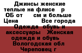 Джинсы женские теплые на флисе - р.56-58 ОБ от 120 см и больше › Цена ­ 1 600 - Все города Одежда, обувь и аксессуары » Женская одежда и обувь   . Вологодская обл.,Череповец г.